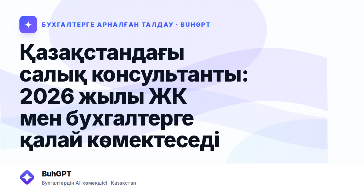 Қазақстандағы салық консультанты: 2026 жылы ЖК мен бухгалтерге қалай көмектеседі