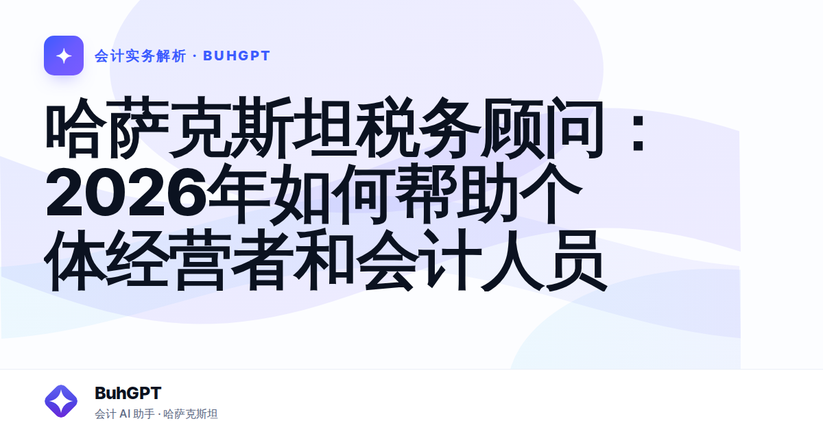 哈萨克斯坦税务顾问:2026年如何帮助个体经营者和会计人员
