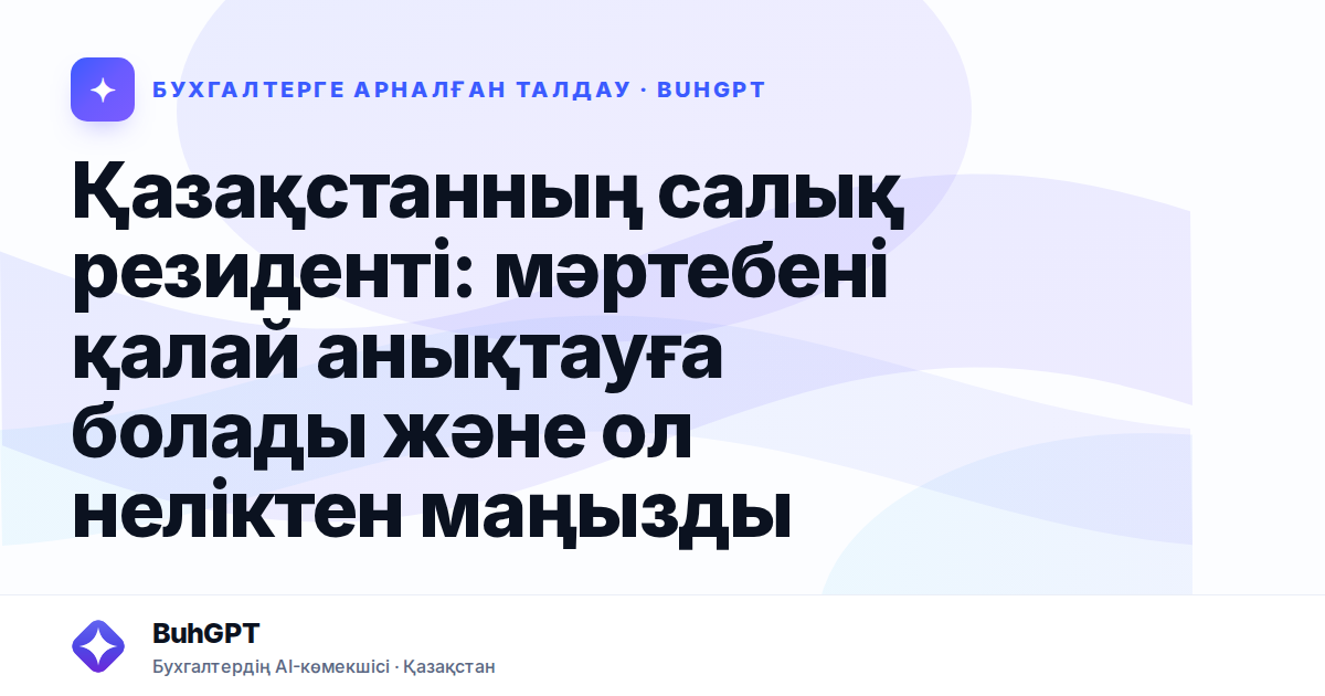 Қазақстанның салық резиденті: мәртебені қалай анықтауға болады және ол неліктен маңызды