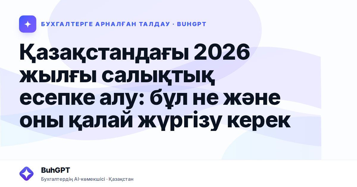 Қазақстандағы 2026 жылғы салықтық есепке алу: бұл не және оны қалай жүргізу керек