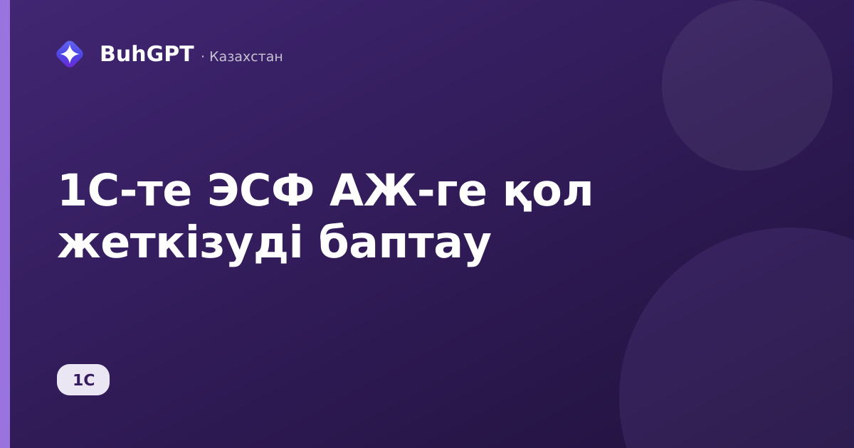 1С-те ЭСФ АЖ-ге қол жеткізуді баптау
