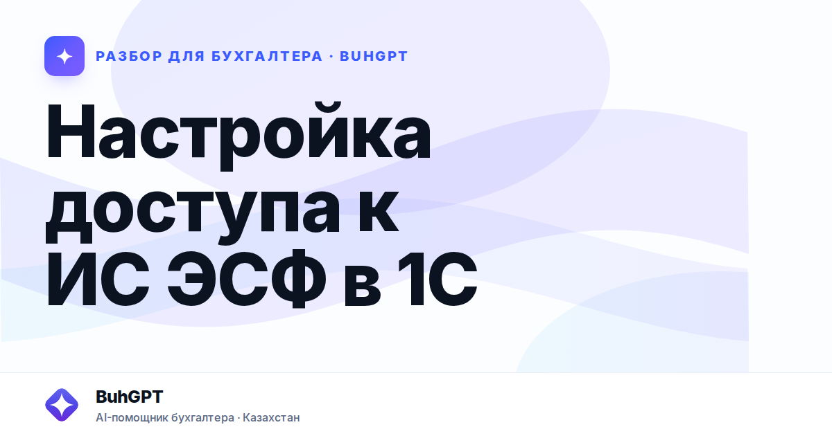 Настройка доступа к ИС ЭСФ в 1С — Казахстан