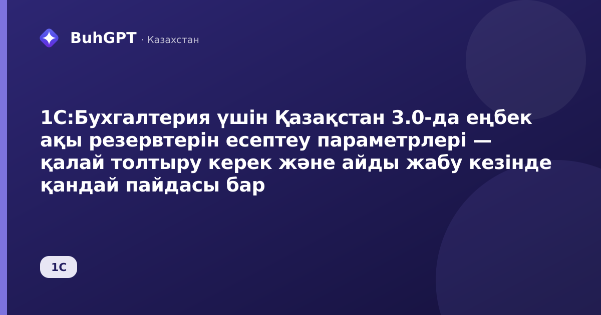 1С:Бухгалтерия үшін Қазақстан 3.0-да еңбек ақы резервтерін есептеу параметрлері — қалай толтыру керек және айды жабу кезінде қандай пайдасы бар