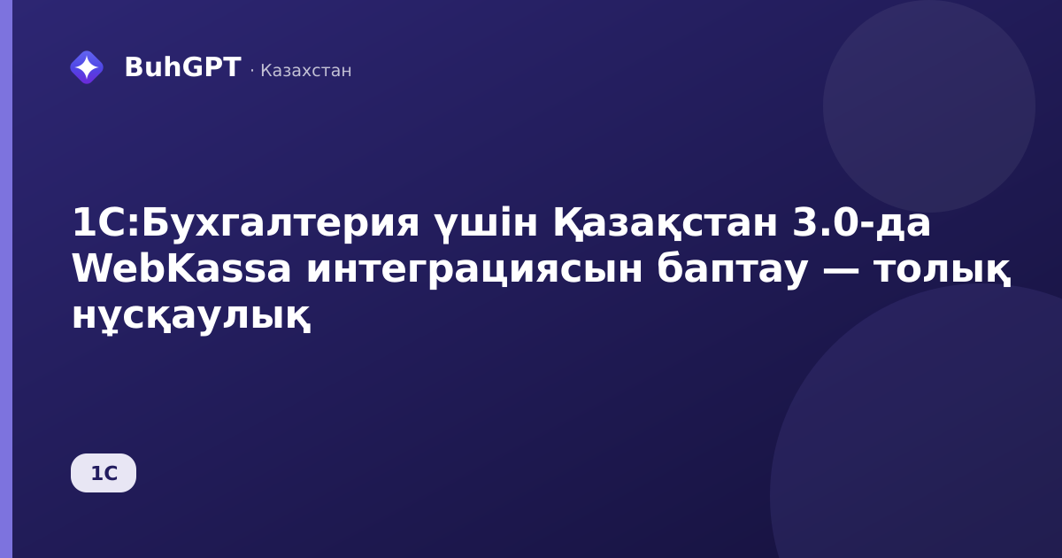 1С:Бухгалтерия үшін Қазақстан 3.0-да WebKassa интеграциясын баптау — толық нұсқаулық