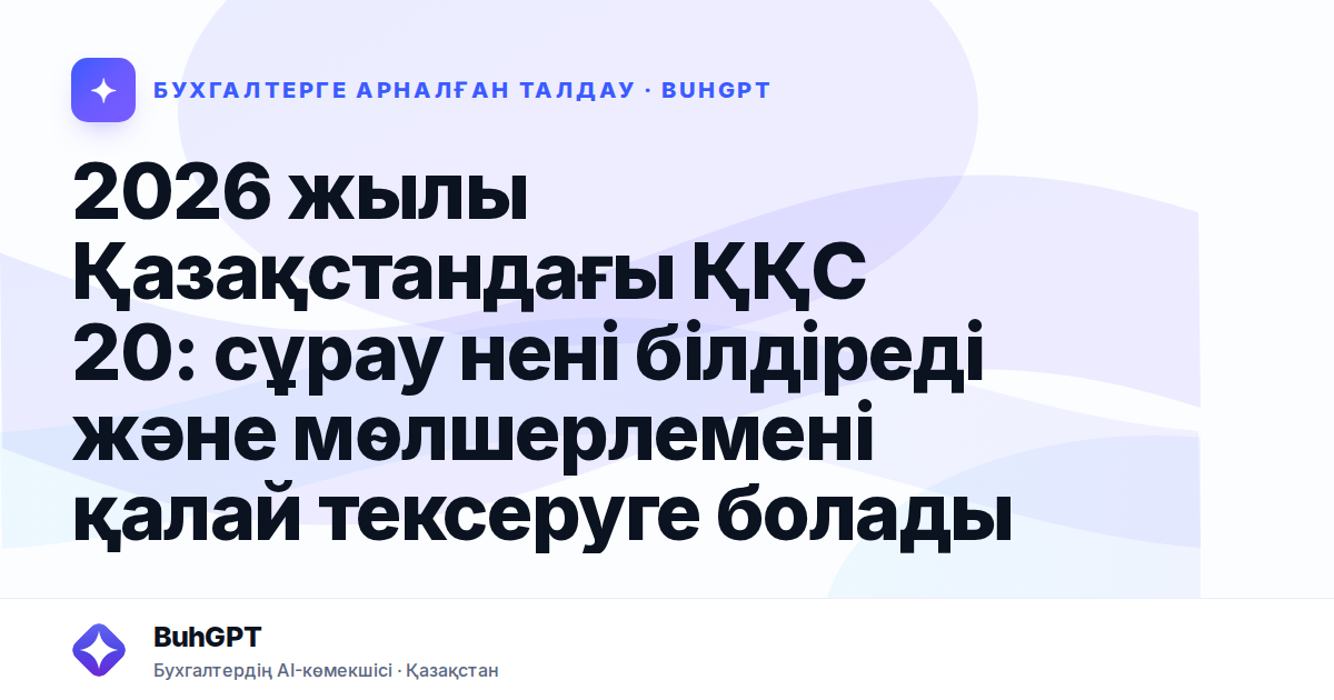 2026 жылы Қазақстандағы ҚҚС 20: сұрау нені білдіреді және мөлшерлемені қалай тексеруге болады