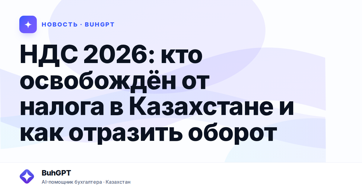 НДС 2026: кто освобождён от налога в Казахстане и как