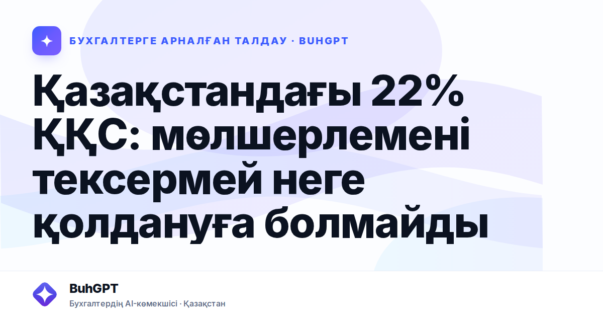 Қазақстандағы 22% ҚҚС: мөлшерлемені тексермей неге қолдануға болмайды