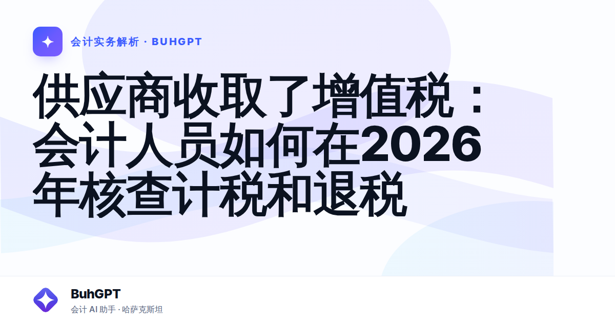 供应商收取了增值税:会计人员如何在2026年核查计税和退税