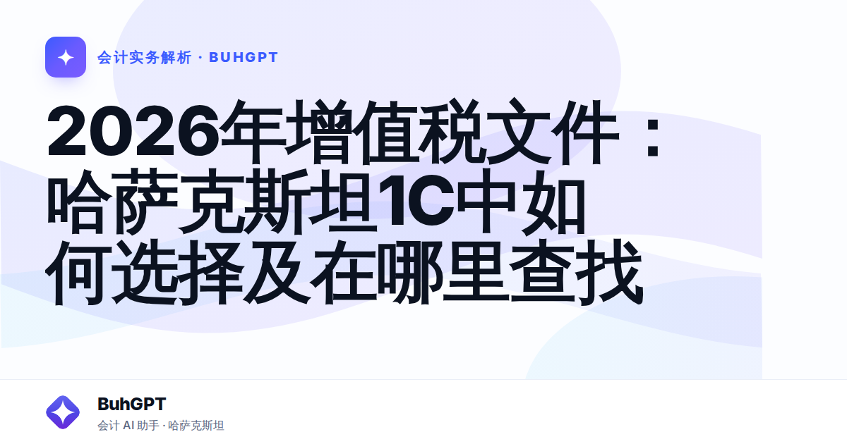 2026年增值税文件：哈萨克斯坦1C中如何选择及在哪里查找