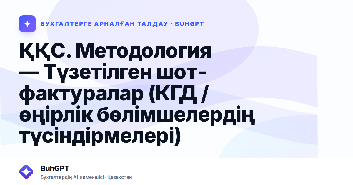 ҚҚС. Методология — Түзетілген шот-фактуралар (КГД / өңірлік бөлімшелердің түсіндірмелері)