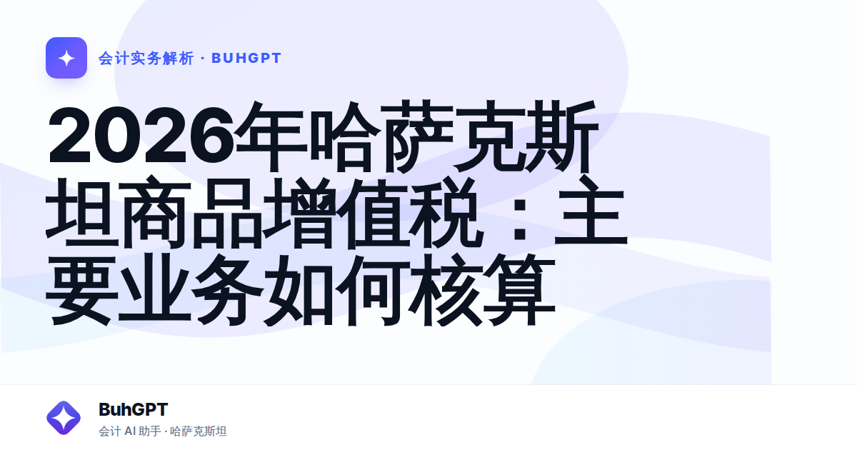 2026年哈萨克斯坦商品增值税：主要业务如何核算
