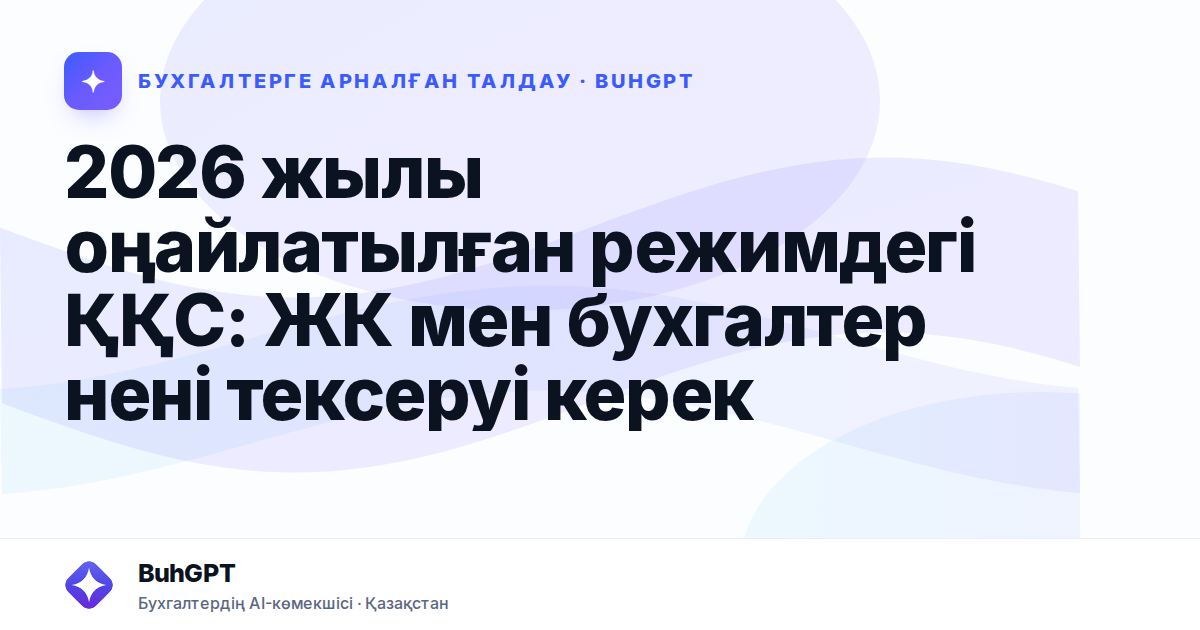 2026 жылы оңайлатылған режимдегі ҚҚС: ЖК мен бухгалтер нені тексеруі керек