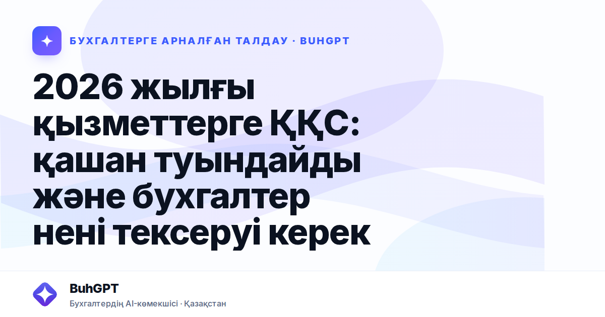 2026 жылғы қызметтерге ҚҚС: қашан туындайды және бухгалтер нені тексеруі керек