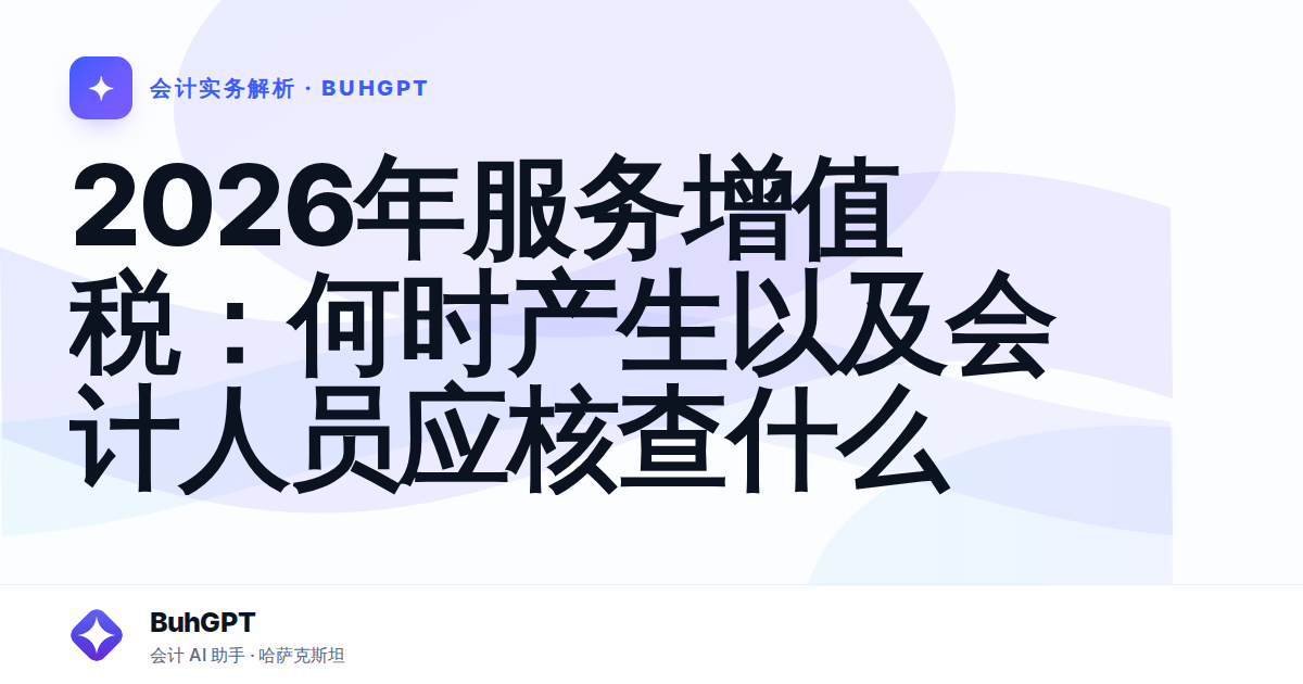 2026年服务增值税：何时产生以及会计人员应核查什么