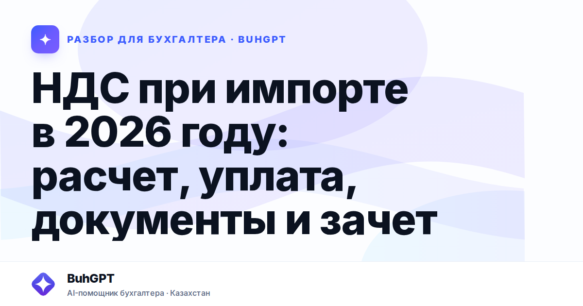 НДС при импорте в 2026 году — Казахстан