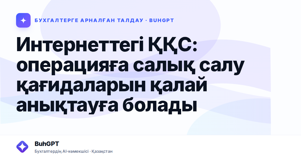 Интернеттегі ҚҚС: операцияға салық салу қағидаларын қалай анықтауға болады