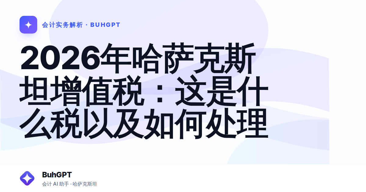 2026年哈萨克斯坦增值税：这是什么税以及如何处理