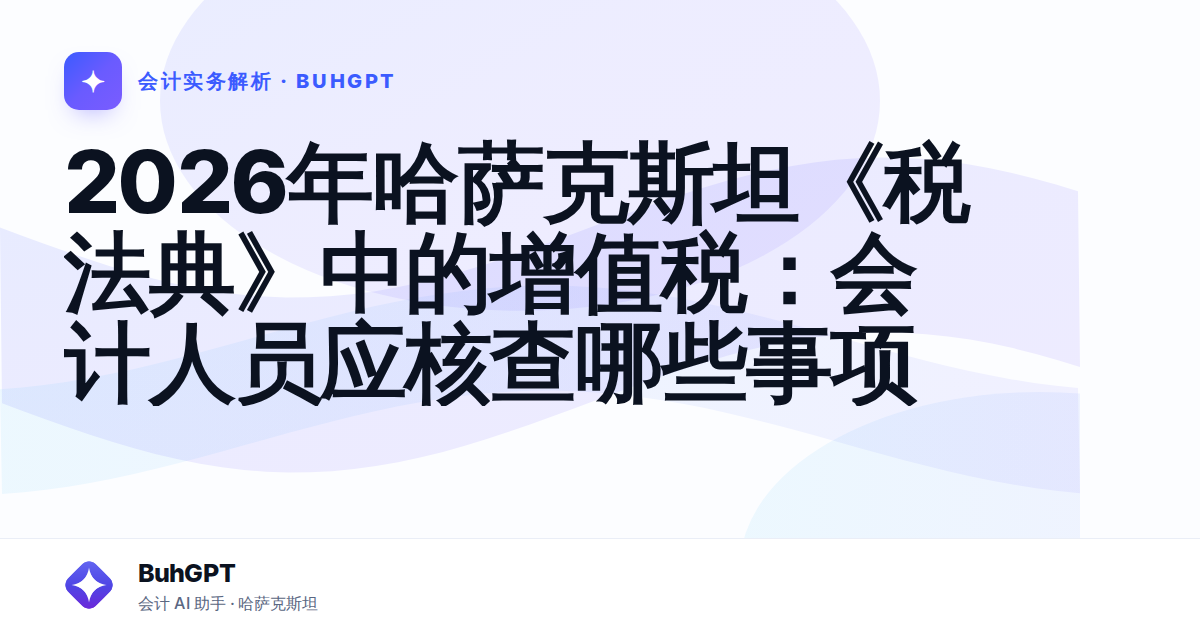 2026年哈萨克斯坦《税法典》中的增值税：会计人员应核查哪些事项
