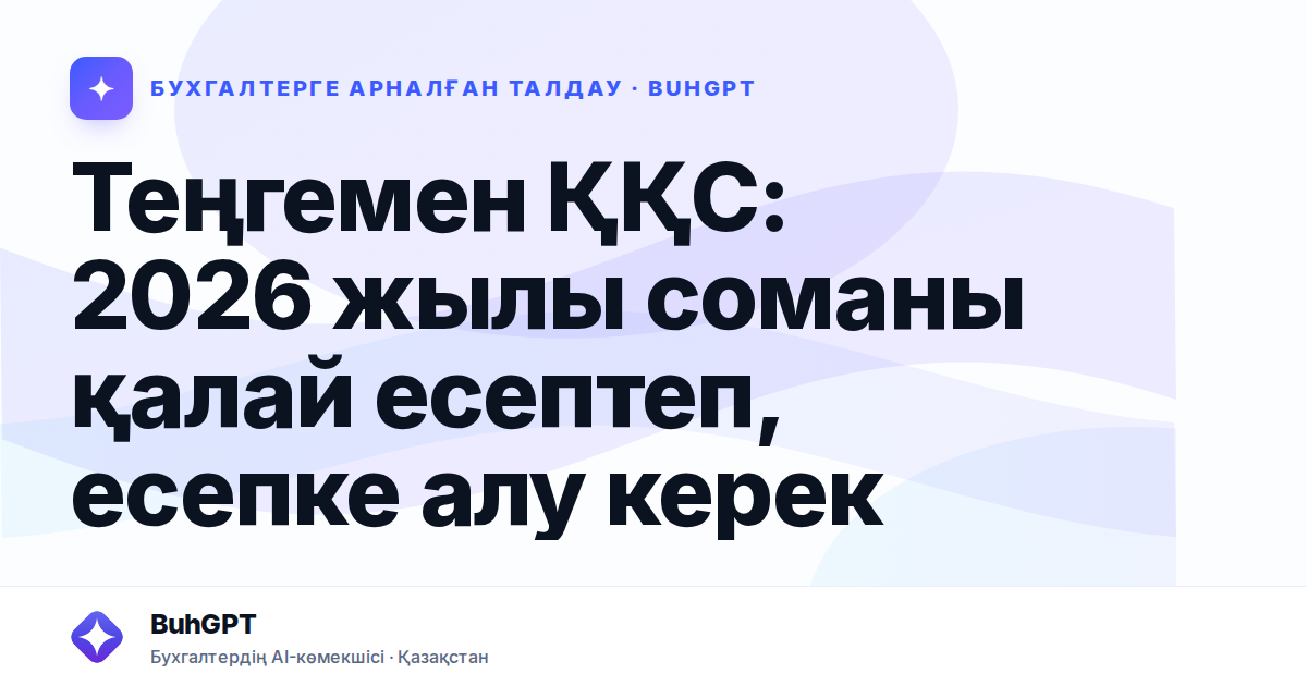 Теңгемен ҚҚС: 2026 жылы соманы қалай есептеп, есепке алу керек