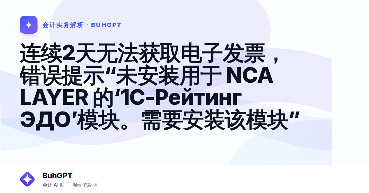 连续2天无法获取电子发票，错误提示“未安装用于 NCA LAYER 的‘1С-Рейтинг ЭДО’模块。需要安装该模块”