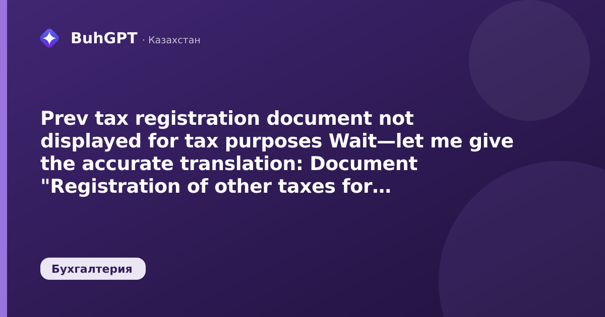 Prev tax registration document not displayed for tax purposes

Wait—let me give the accurate translation:

Document "Registration of other taxes for tax purposes" is not displayed