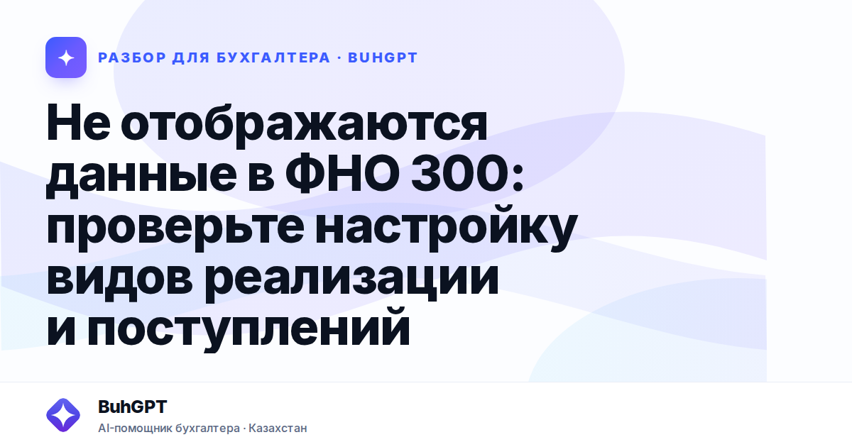 Не отображаются данные в ФНО 300: проверьте настройку видов реализации и поступлений