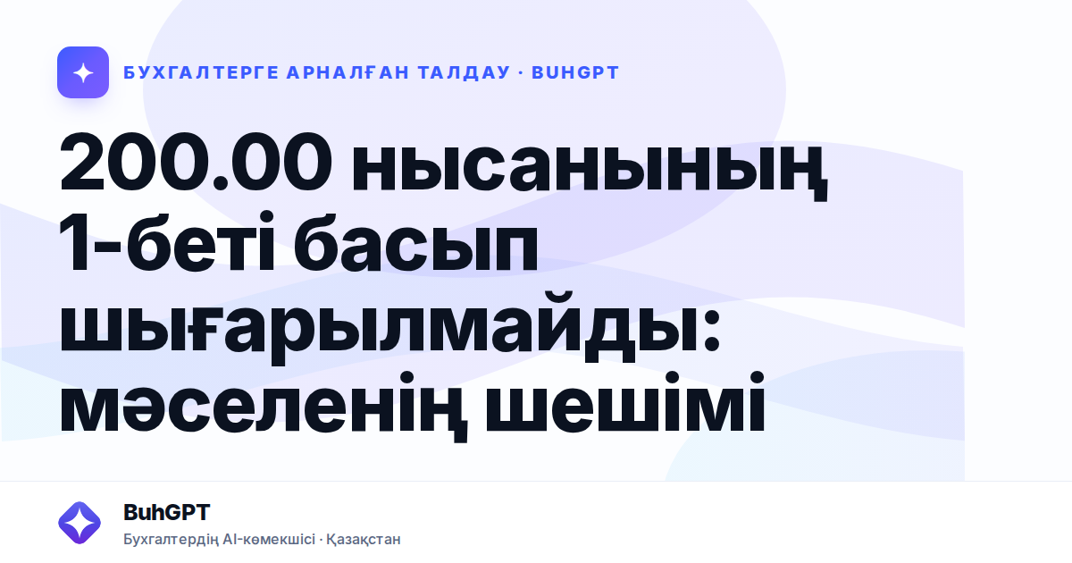 200.00 нысанының 1-беті басып шығарылмайды: мәселенің шешімі