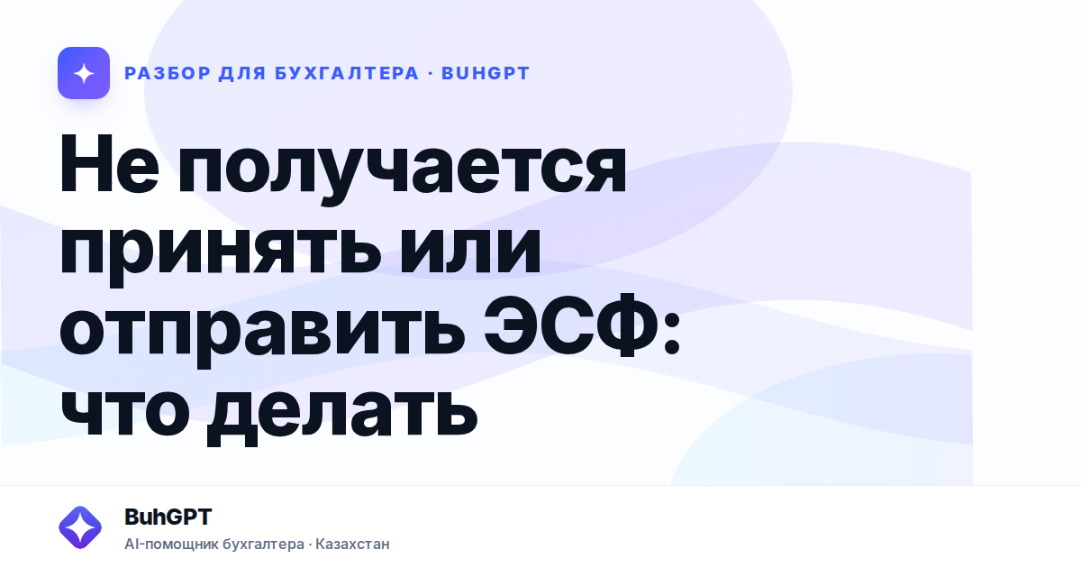 Не получается принять или отправить ЭСФ: что делать —…