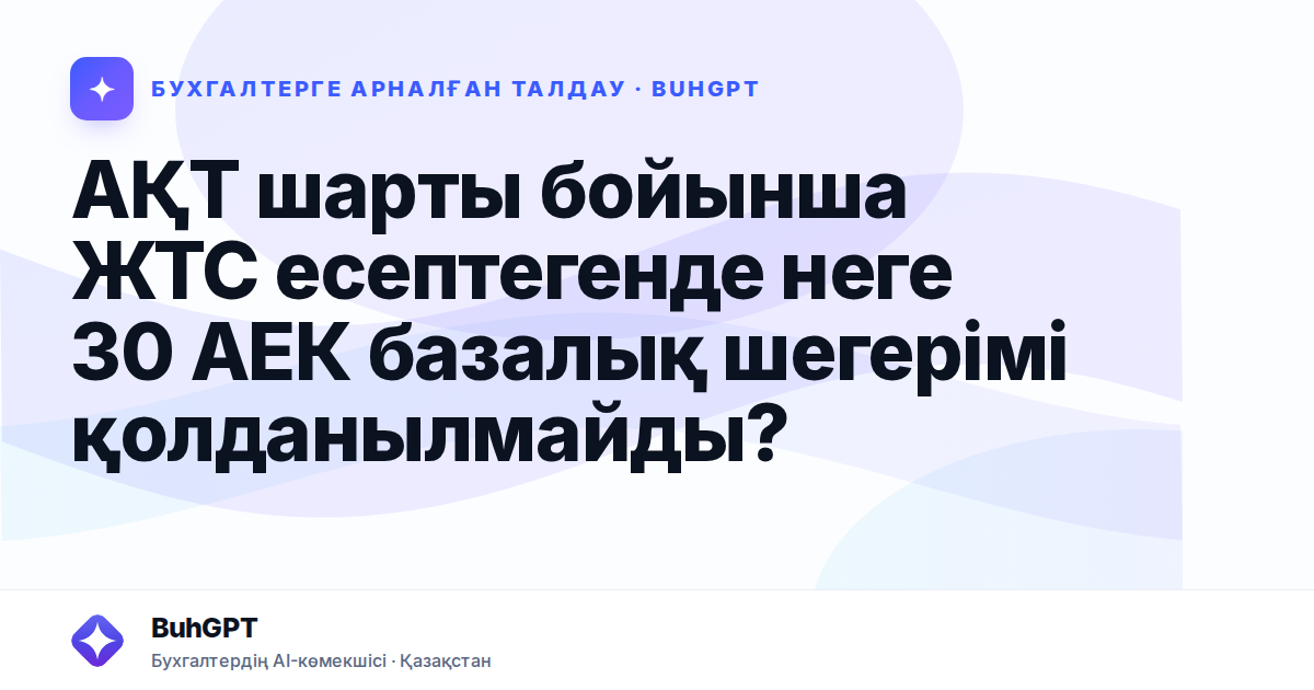 АҚТ шарты бойынша ЖТС есептегенде неге 30 АЕК базалық