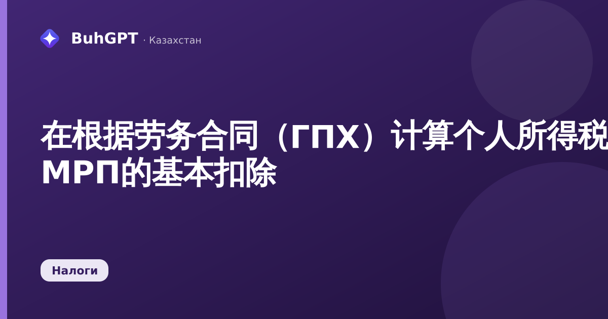 在根据劳务合同（ГПХ）计算个人所得税（ИПН）时不适用30 МРП的基本扣除