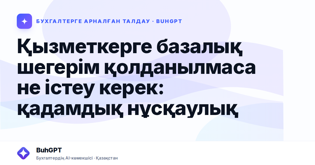 Қызметкерге базалық шегерім қолданылмаса не істеу керек