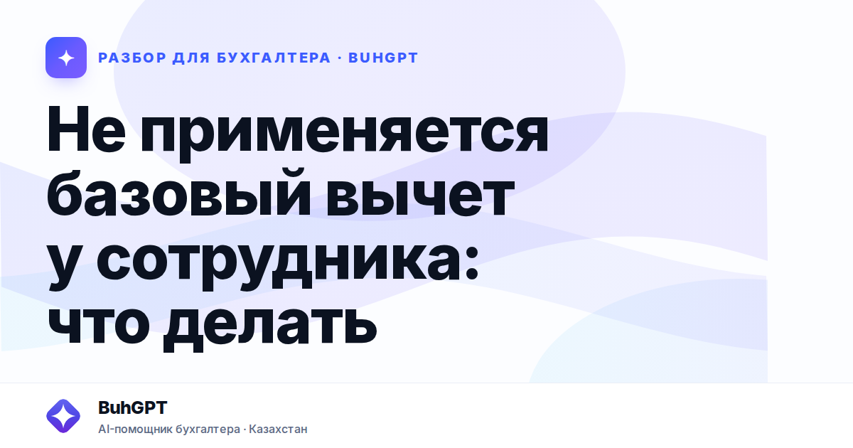 Не применяется базовый вычет у сотрудника: что делать —…