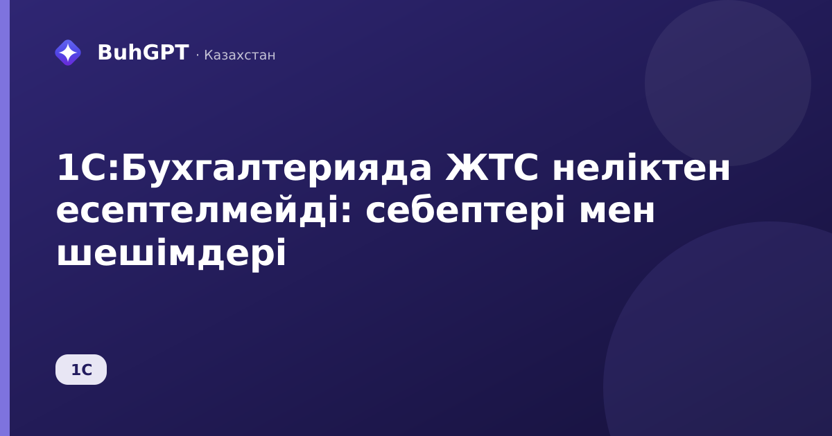 1С:Бухгалтерияда ЖТС неліктен есептелмейді: себептері мен