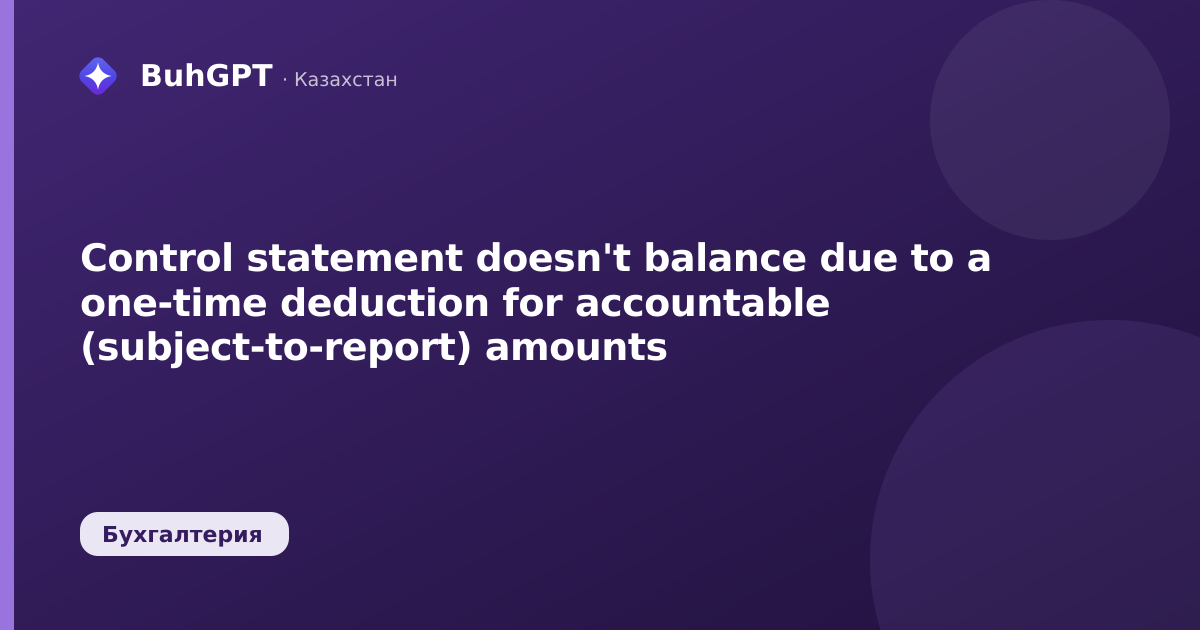 Control statement doesn't balance due to a one-time deduction for accountable (subject-to-report) amounts