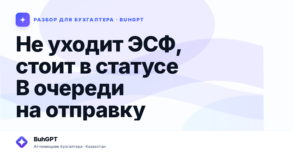 Не уходит ЭСФ, стоит в статусе В очереди на отправку