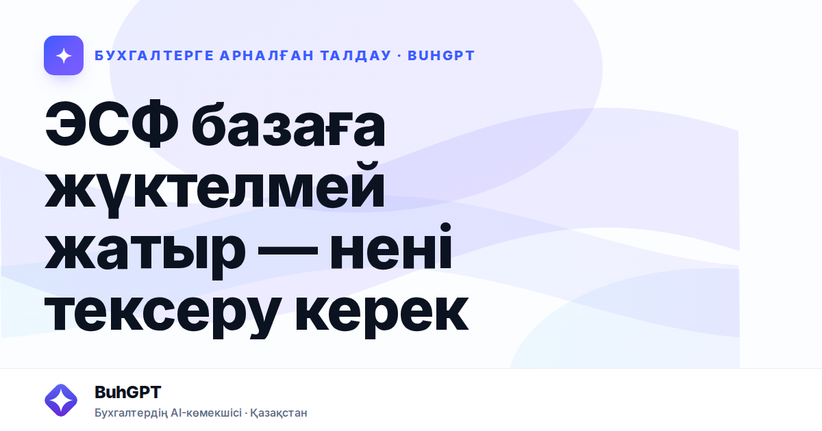 ЭСФ базаға жүктелмей жатыр — нені тексеру керек