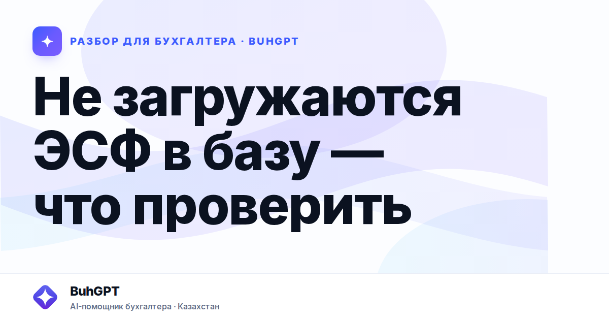Не загружаются ЭСФ в базу — что проверить — Казахстан