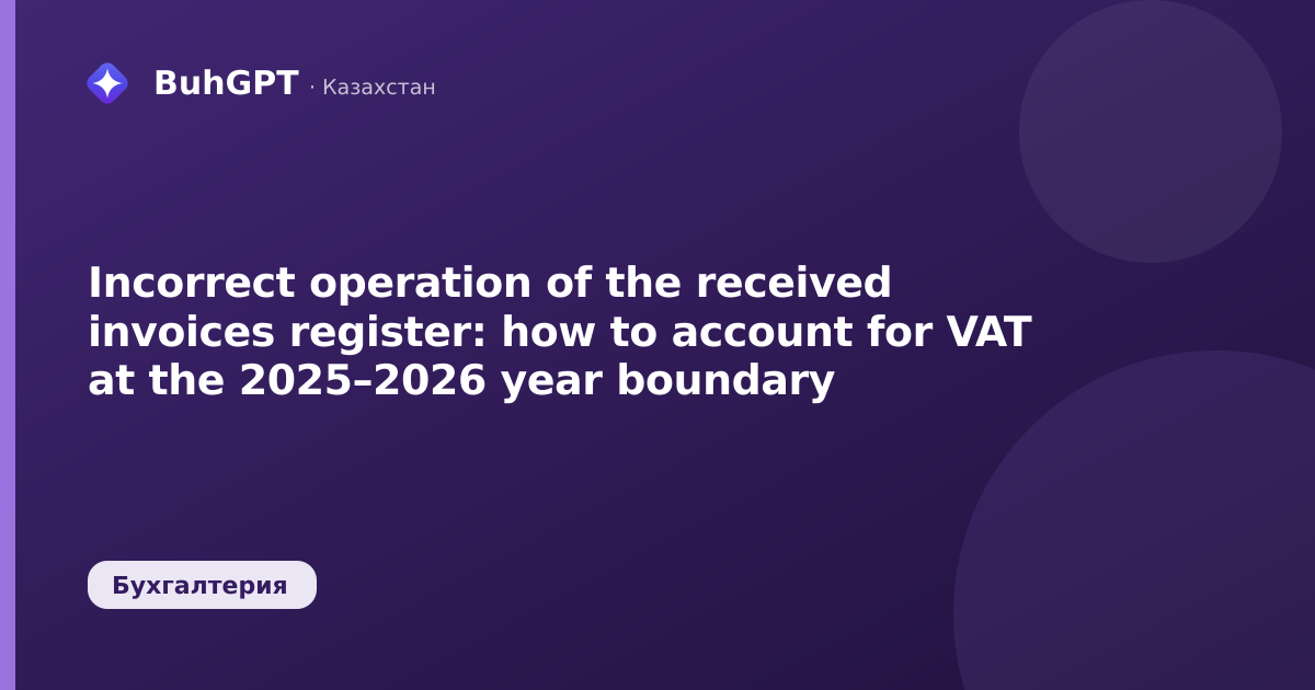 Incorrect operation of the received invoices register: how to account for VAT at the 2025–2026 year boundary