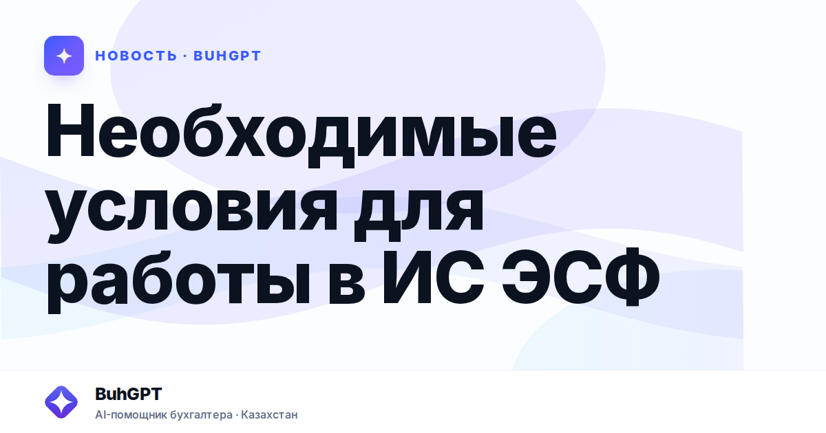 Необходимые условия для работы в ИС ЭСФ — Казахстан