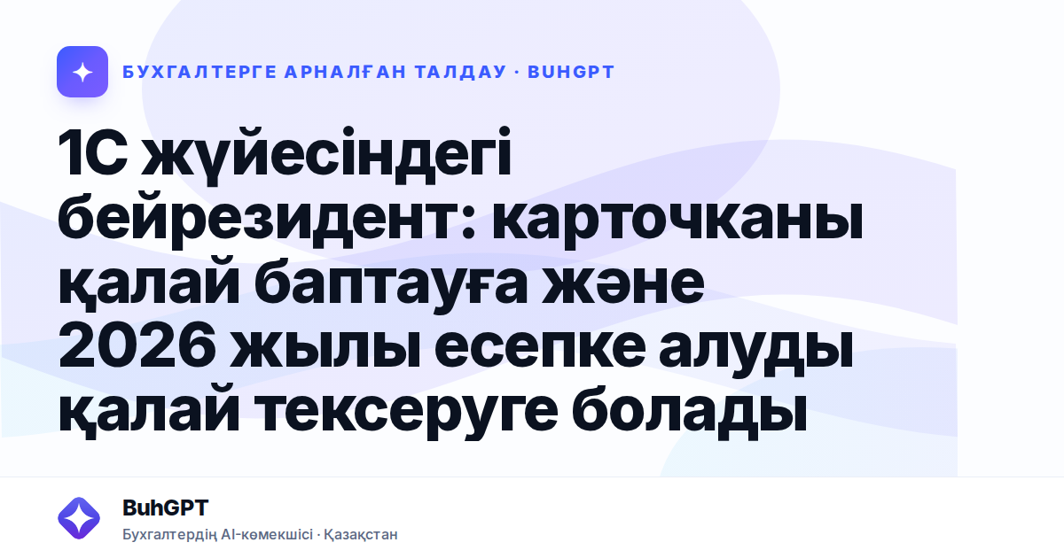 1С жүйесіндегі бейрезидент: карточканы қалай баптауға және 2026 жылы есепке алуды қалай тексеруге болады