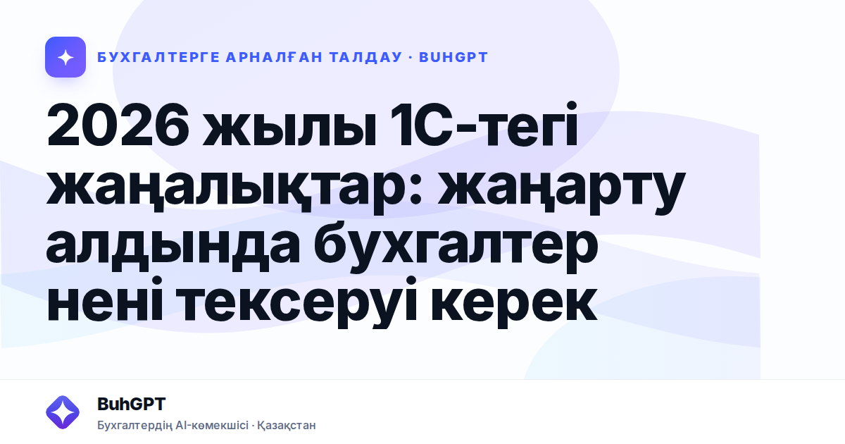 2026 жылы 1С-тегі жаңалықтар: жаңарту алдында бухгалтер нені тексеруі керек