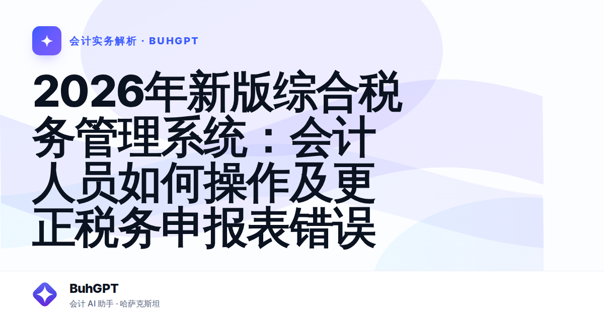 2026年新版综合税务管理系统：会计人员如何操作及更正税务申报表错误