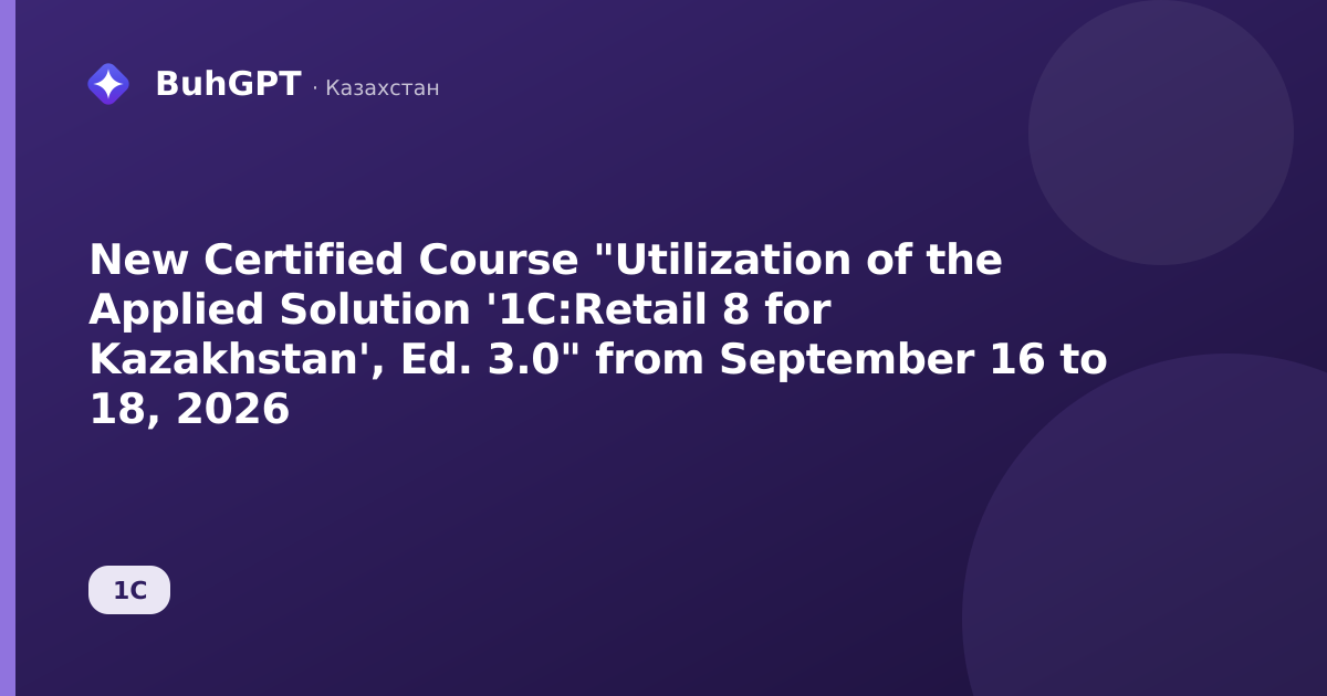 New Certified Course "Utilization of the Applied Solution '1C:Retail 8 for Kazakhstan', Ed. 3.0" from September 16 to 18, 2026