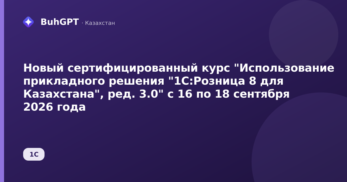 Новый сертифицированный курс "Использование прикладного решения "1С:Розница 8 для Казахстана", ред. 3.0" с 16 по 18 сентября 2026 года