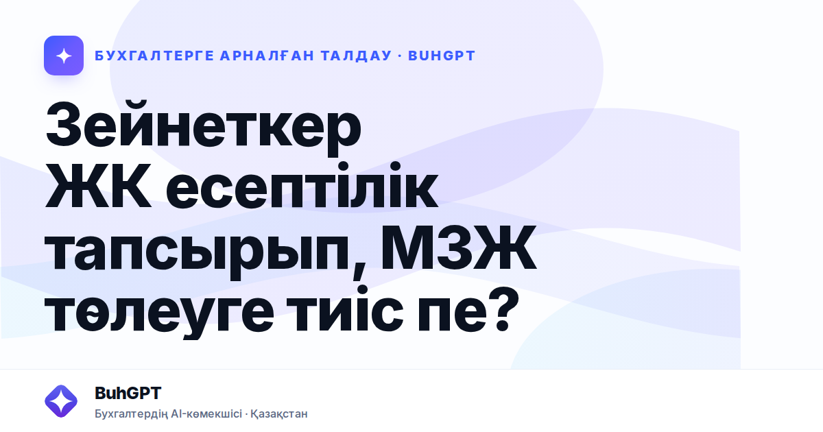 Зейнеткер ЖК есептілік тапсырып, МЗЖ төлеуге тиіс пе?