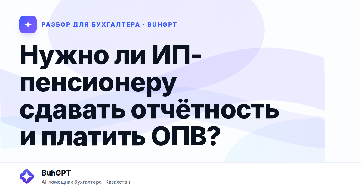 Нужно ли ИП-пенсионеру сдавать отчётность и платить ОПВ?