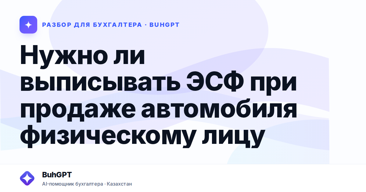 Нужно ли выписывать ЭСФ при продаже автомобиля физическому