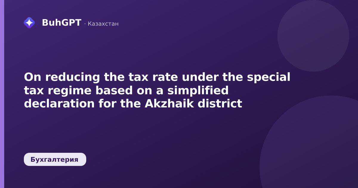 On reducing the tax rate under the special tax regime based on a simplified declaration for the Akzhaik district
