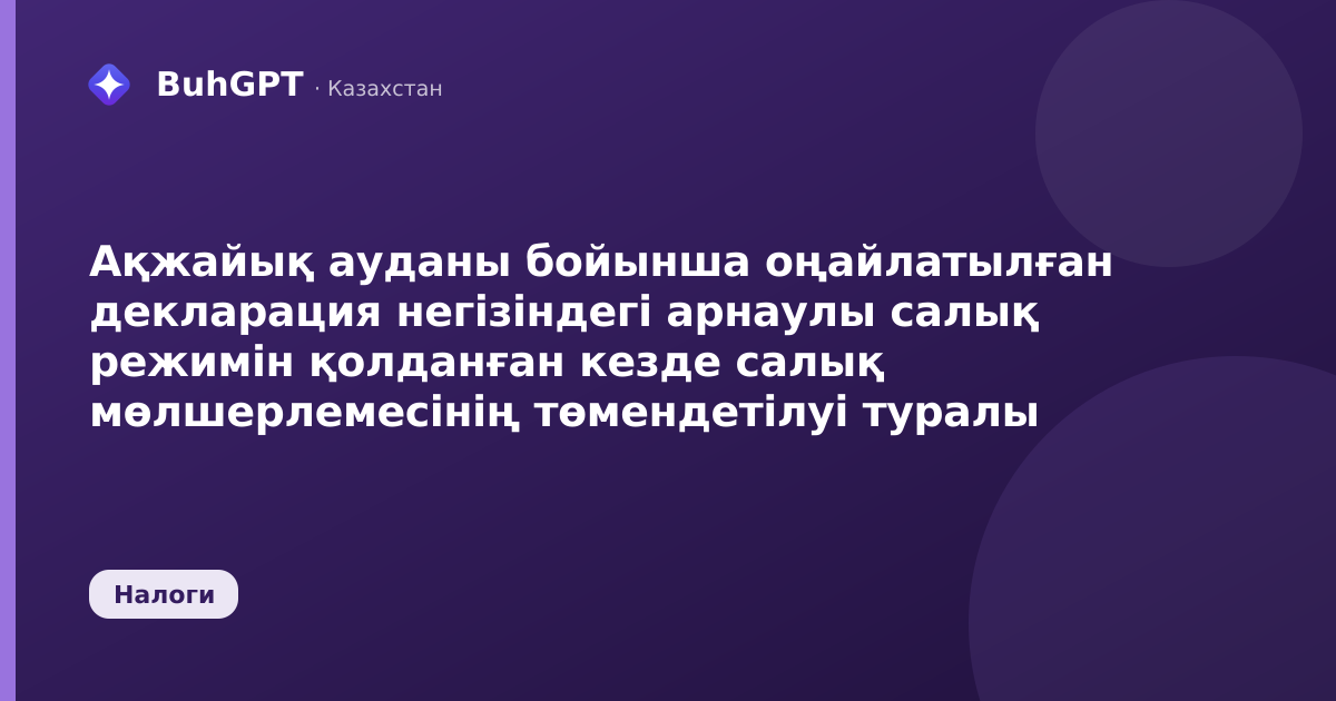 Ақжайық ауданы бойынша оңайлатылған декларация негізіндегі арнаулы салық режимін қолданған кезде салық мөлшерлемесінің төмендетілуі туралы