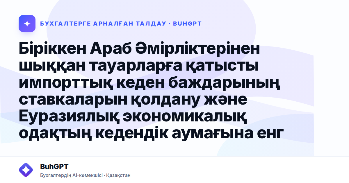Біріккен Араб Әмірліктерінен шыққан тауарларға қатысты импорттық кеден баждарының ставкаларын қолдану және Еуразиялық экономикалық одақтың кедендік аумағына енгізу
